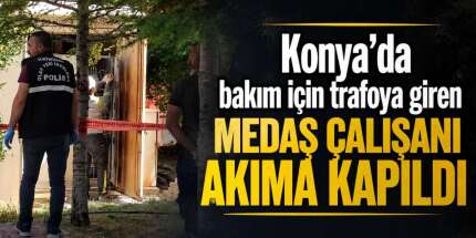 MEDAŞ çalışanı, Konya’da bakım yaptığı trafoda akıma kapıldı