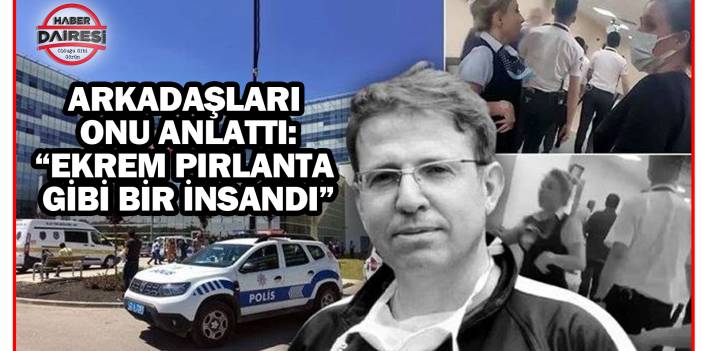 Arkadaşları, öldürülen doktoru anlattı: Ekrem pırlanta gibi bir insandı!