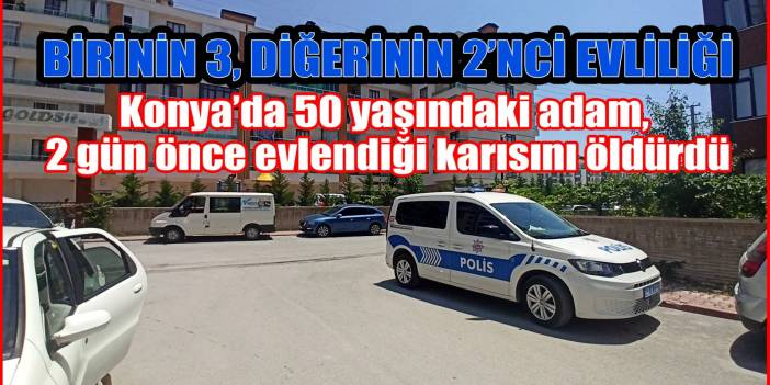 Konya’da 50 yaşındaki adam, 2 gün önce evlendiği karısını öldürdü
