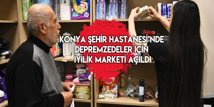 Konya Şehir Hastanesi’nde depremzedeler için iyilik marketi açıldı