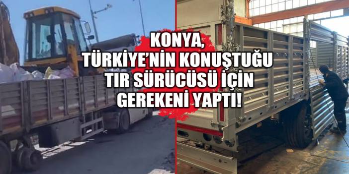 Konya, Türkiye'nin konuştuğu TIR sürücüsü için gerekeni yaptı